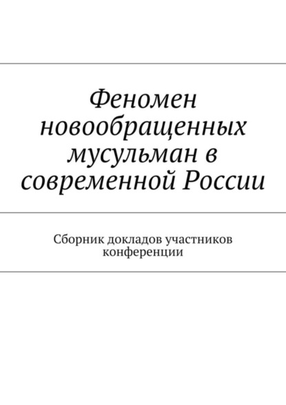 Скачать книгу Феномен новообращенных мусульман в современной России. Сборник докладов участников конференции