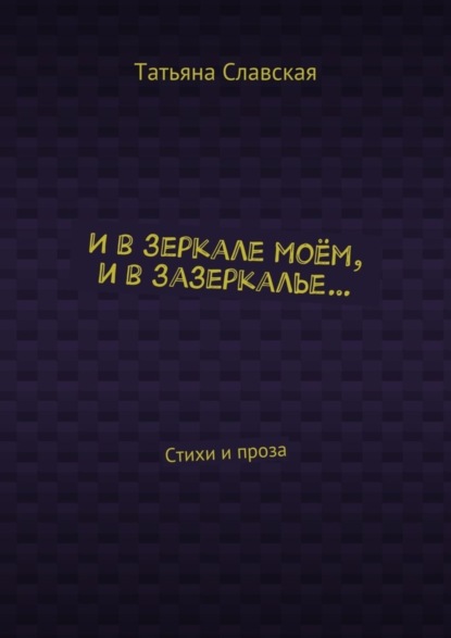 Скачать книгу И в зеркале моём, и в зазеркалье… Стихи и проза