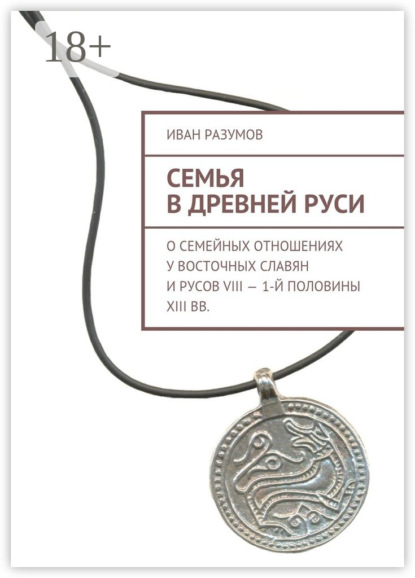Семья в Древней Руси. О семейных отношениях у восточных славян и русов VIII – 1-й половины XIII вв.