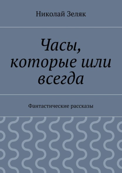 Скачать книгу Часы, которые шли всегда. Фантастические рассказы