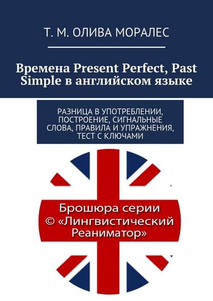 Скачать книгу Времена Present Perfect, Past Simple в английском языке. Разница в употреблении, построение, сигнальные слова, правила и упражнения, тест с ключами