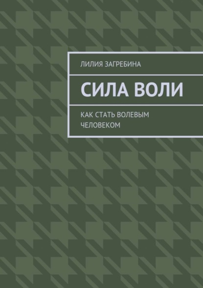 Скачать книгу Сила воли. Как стать волевым человеком