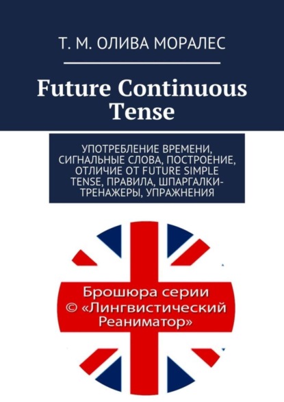 Скачать книгу Future Continuous Tense. Употребление времени, сигнальные слова, построение, отличие от Future Simple Tense, правила, шпаргалки-тренажеры, упражнения