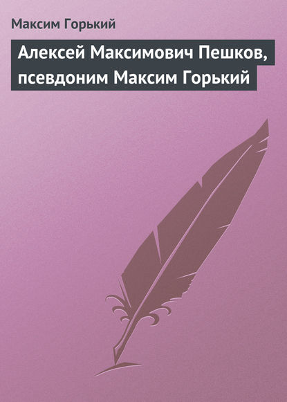 Скачать книгу Алексей Максимович Пешков, псевдоним Максим Горький