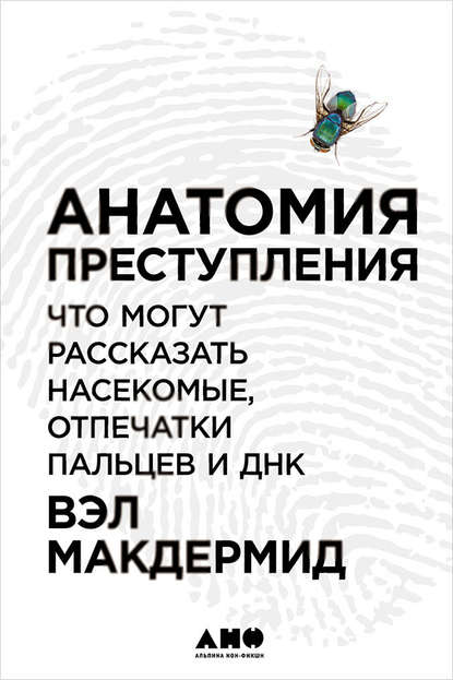 Скачать книгу Анатомия преступления: Что могут рассказать насекомые, отпечатки пальцев и ДНК