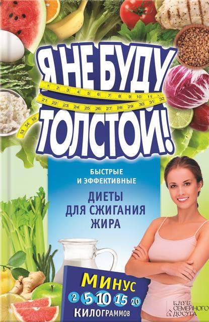 Скачать книгу Я не буду толстой! Быстрые и эффективные диеты для сжигания жира