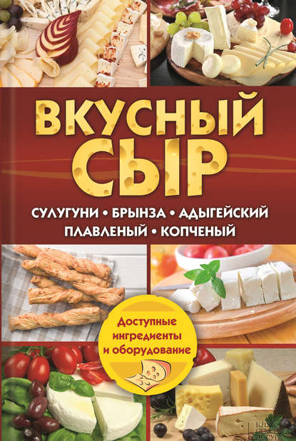 Скачать книгу Вкусный сыр. Сулугуни, брынза, адыгейский, плавленый, копченый