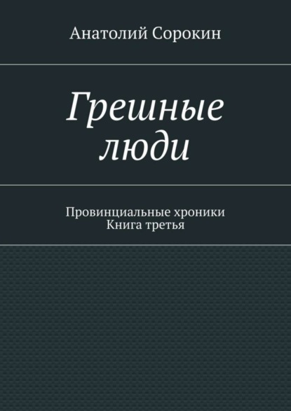 Грешные люди. Провинциальные хроники. Книга третья