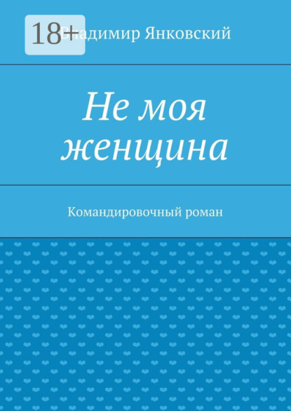 Не моя женщина. Командировочный роман