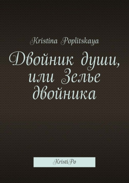 Скачать книгу Двойник души, или Зелье двойника. KristiPo