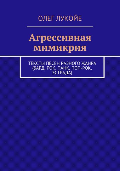 Агрессивная мимикрия. Тексты песен разного жанра (бард, рок, панк, поп-рок, эстрада)