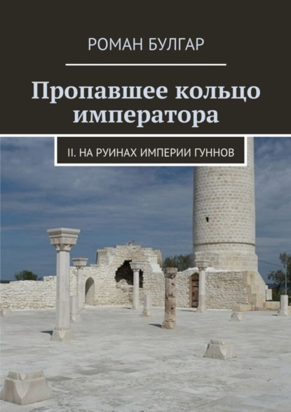 Скачать книгу Пропавшее кольцо императора. II. На руинах империи гуннов