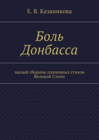 Скачать книгу Боль Донбасса. малый сборник плачевных стихов Великой Степи