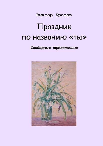 Скачать книгу Праздник по названию «ты». Свободные трёхстишия