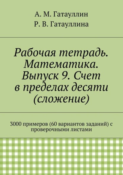 Рабочая тетрадь. Математика. Выпуск 9. Счет в пределах десяти (сложение). 3000 примеров (60 вариантов заданий) с проверочными листами