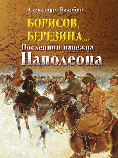 Скачать книгу Борисов, Березина… Последняя надежда Наполеона