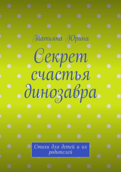 Скачать книгу Секрет счастья динозавра. Стихи для детей и их родителей