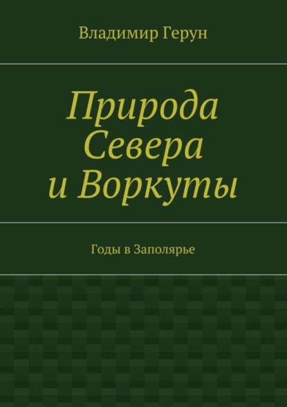 Скачать книгу Природа Севера и Воркуты. Годы в Заполярье