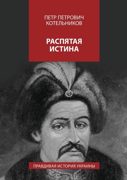 Скачать книгу Распятая истина. Правдивая история Украины