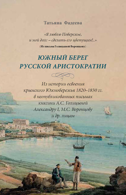 Скачать книгу «Я люблю Побережье, и мой долг – сделать его цветущим!..» Южный берег русской аристократии. Из истории освоения крымского Южнобережья 1820-1830 гг. в неопубликованных письмах княгини А. С. Голициной А