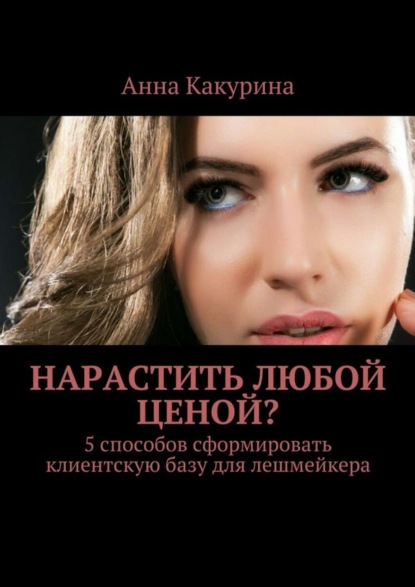 Скачать книгу Нарастить любой ценой? 5 способов сформировать клиентскую базу для лешмейкера