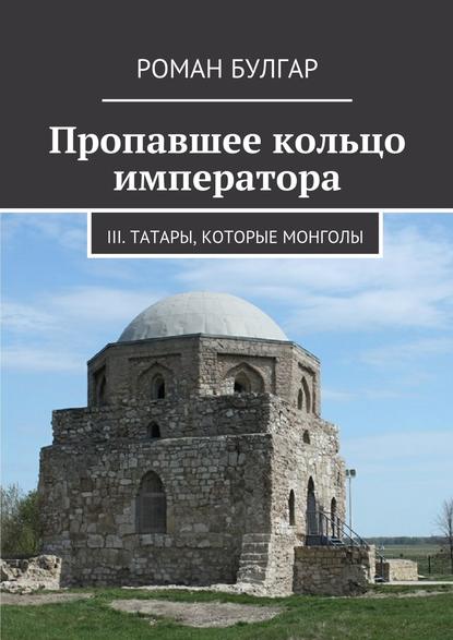 Скачать книгу Пропавшее кольцо императора. III. Татары, которые монголы