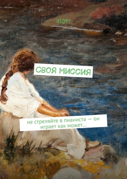 Скачать книгу Своя миссия. Не стреляйте в пианиста – он играет как может…