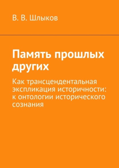 Скачать книгу Память прошлых других. Как трансцендентальная экспликация историчности: к онтологии исторического сознания