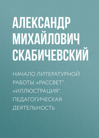 Скачать книгу Начало литературной работы. «Рассвет». «Иллюстрация». Педагогическая деятельность