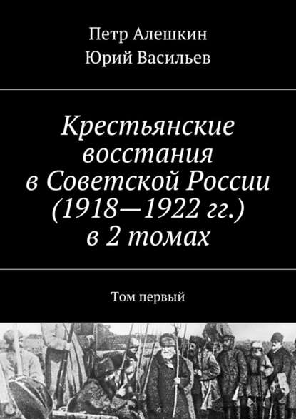 Скачать книгу Крестьянские восстания в Советской России (1918—1922 гг.) в 2 томах. Том первый
