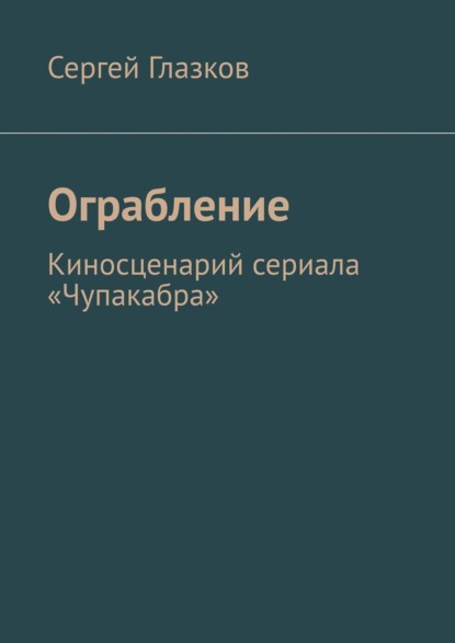 Скачать книгу Ограбление. Киносценарий сериала «Чупакабра»