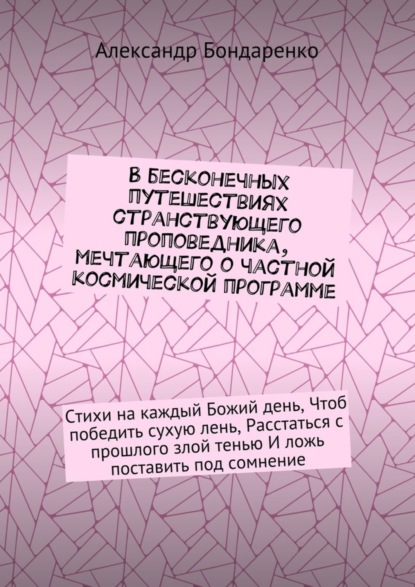 Скачать книгу В бесконечных путешествиях странствующего проповедника, мечтающего о частной космической программе. Стихи на каждый Божий день, Чтоб победить сухую лень, Расстаться с прошлого злой тенью И ложь постав