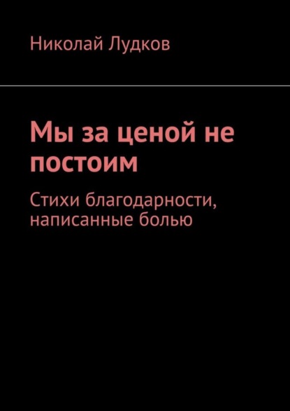 Скачать книгу Мы за ценой не постоим. Стихи благодарности, написанные болью
