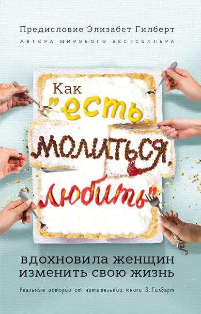 Скачать книгу Как «Есть, молиться, любить» вдохновила женщин изменить свою жизнь. Реальные истории от читательниц книги Элизабет Гилберт