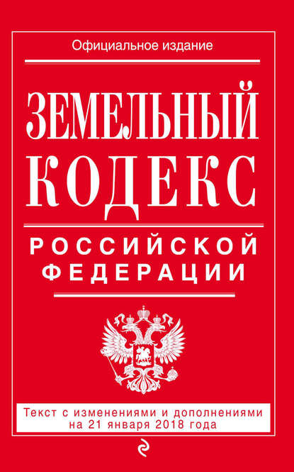 Скачать книгу Земельный кодекс Российской Федерации. Текст с последними изменениями на 21 января 2018 года