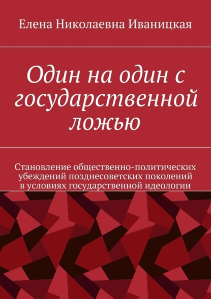 Один на один с государственной ложью. Становление общественно-политических убеждений позднесоветских поколений в условиях государственной идеологии