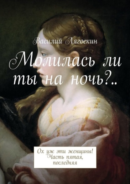 Скачать книгу Молилась ли ты на ночь?.. Ох уж эти женщины! Часть пятая, последняя
