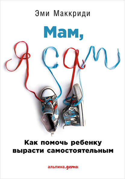 Скачать книгу «Мам, я сам!» Как помочь ребенку вырасти самостоятельным