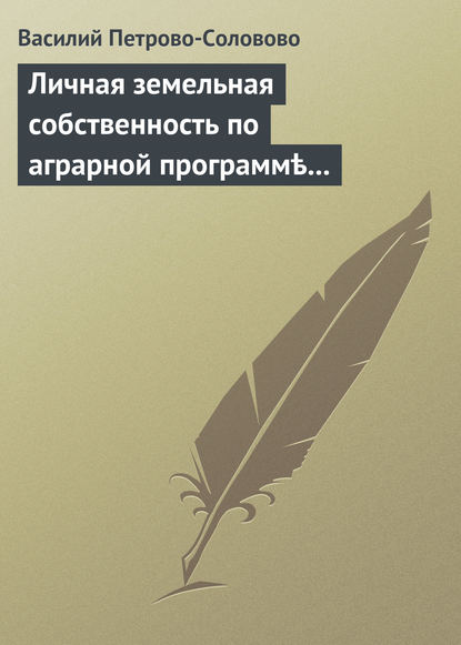 Скачать книгу Личная земельная собственность по аграрной программѣ партiи «Мирнаго Обновленiя»