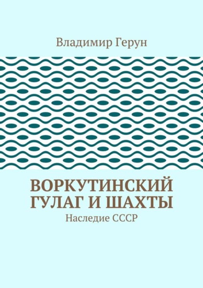 Скачать книгу Воркутинский ГУЛАГ и шахты. Наследие СССР