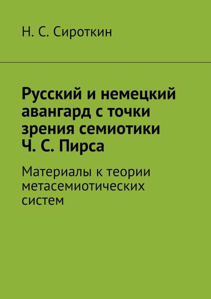 Скачать книгу Русский и немецкий авангард с точки зрения семиотики Ч. С. Пирса. Материалы к теории метасемиотических систем