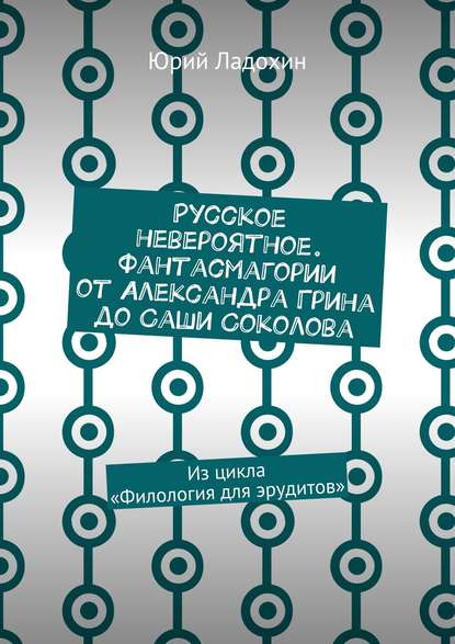 Скачать книгу Русское невероятное. Фантасмагории от Александра Грина до Саши Соколова. Из цикла «Филология для эрудитов»