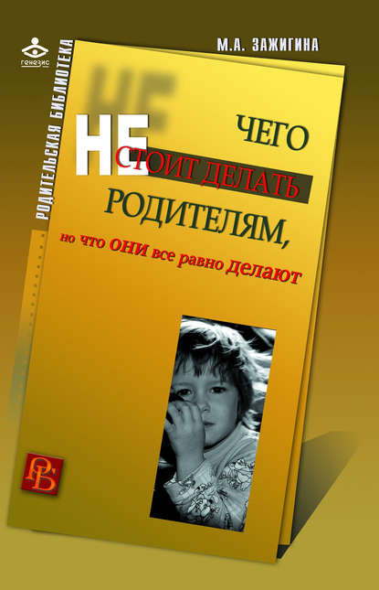 Скачать книгу Чего не стоит делать родителям, но что они все равно делают