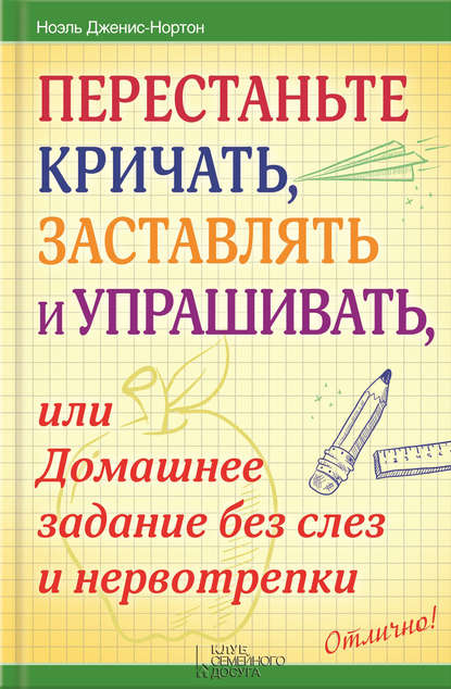 Скачать книгу Перестаньте кричать, заставлять и упрашивать, или Домашнее задание без слез и нервотрепки