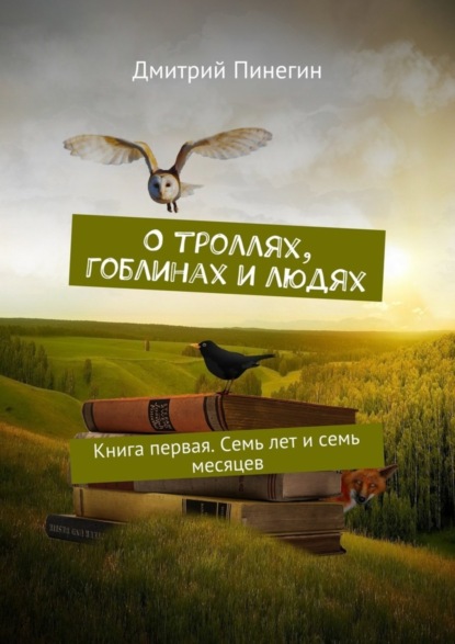 Скачать книгу О троллях, гоблинах и людях. Книга первая. Семь лет и семь месяцев