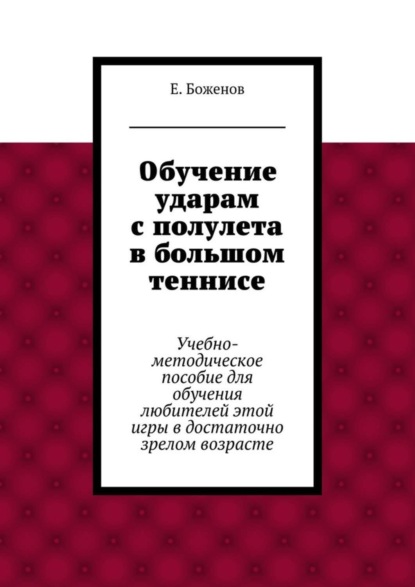 Обучение ударам с полулета в большом теннисе. Учебно-методическое пособие для обучения любителей этой игры в достаточно зрелом возрасте