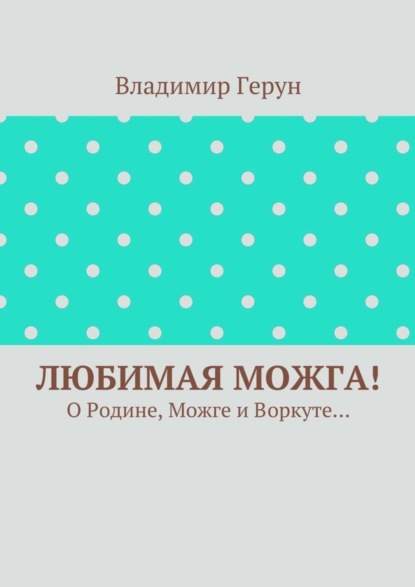 Скачать книгу Любимая Можга! О Родине, Можге и Воркуте…