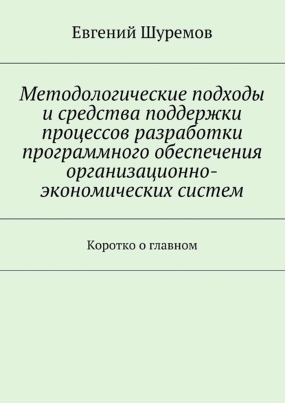 Скачать книгу Методологические подходы и средства поддержки процессов разработки программного обеспечения организационно-экономических систем. Коротко о главном