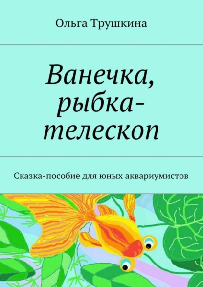 Скачать книгу Ванечка, рыбка-телескоп. Сказка-пособие для юных аквариумистов