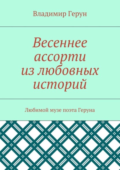 Скачать книгу Весеннее ассорти из любовных историй. Любимой музе поэта Геруна